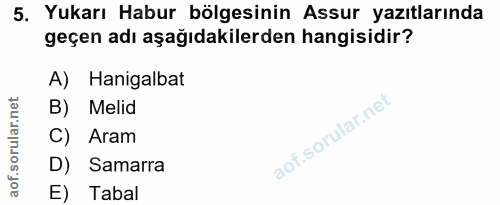 5. soru: Yukarı Habur bölgesinin Assur yazıtlarında geçen adı aşağıdakilerden hangisidir? A) Hanigalbat B) Melid C) Aram D) Sa…
