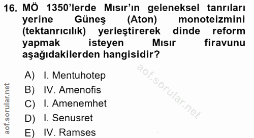 16. soru: MÖ 1350'lerde Mısır'ın geleneksel tanriları yerine Güneş (Aton) monoteizmini (tektanrıcılık) yerleştirerek dinde refo…