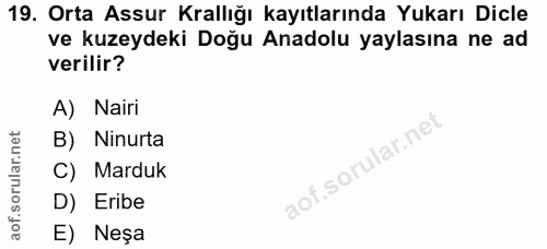 19. soru: Orta Assur Krallığı kayıtlarında Yukarı Dicle ve kuzeydeki Doğu Anadolu yaylasına ne ad verilir? A) Nairi B) Ninurta…