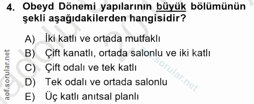 4. soru: Obeyd Dönemi yapılarının büyük bölümünün şekli aşağıdakilerden hangisidir? A) İki katlı ve ortada mutfaklı B) Çift ka…