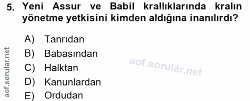 5. soru: Yeni Assur ve Babil krallıklarında kralın yönetme yetkisini kimden aldığına inanılırdı? A) Tanrıdan B) Babasından C)…