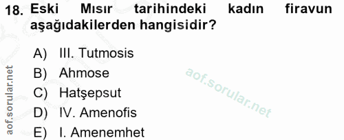 18. soru: Eski Misir tarihindeki kadın firavun aşağıdakilerden hangisidir? A) III. Tutmosis B) Ahmose C) Hatşepsut D) IV. Ameno…