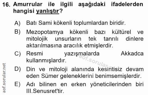 16. soru: Amurrular ile ilgili aşağıdaki ifadelerden hangisi yanlıştır? A) Batı Sami kökenli toplumlardan biridir. B) Mezopotam…