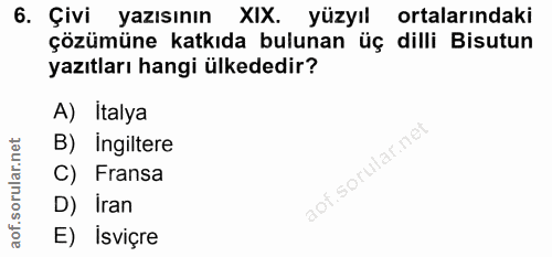 6. soru: Çivi yazısının XIX. yüzyıl ortalarındaki çözümüne katkıda bulunan üç dilli Bisutun yazıtları hangi ülkededir? A) İtal…