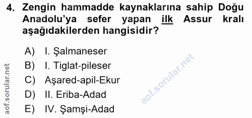 4. soru: Zengin hammadde kaynaklarına sahip Doğu Anadolu'ya sefer yapan ilk Assur kralı aşağıdakilerden hangisidir? A) I. Şalm…