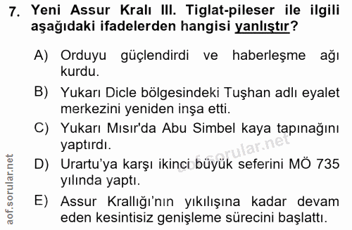 7. soru: Yeni Assur Kralı III. Tiglat-pileser ile ilgili aşağıdaki ifadelerden hangisi yanlıştır? A) Orduyu güçlendirdi ve hab…