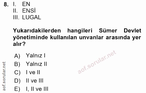 8. soru: I. EN Il. ENSI III. LUGAL Yukarıdakilerden hangileri Sümer Devlet yönetiminde kullanılan unvanlar arasında yer alır?…