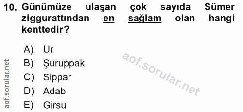10. soru: Günümüze ulaşan çok sayıda Sümer ziggurattından en sağlam olan hangi kenttedir? A) Ur B) Şuruppak C) Sippar D) Adab E…