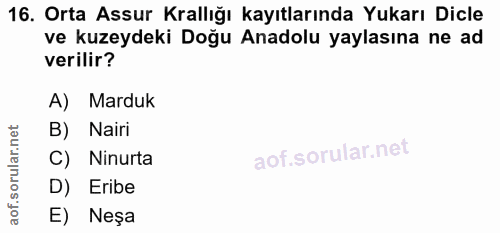 16. soru: Orta Assur Krallığı kayıtlarında Yukarı Dicle ve kuzeydeki Doğu Anadolu yaylasına ne ad verilir? A) Marduk B) Nairi C…