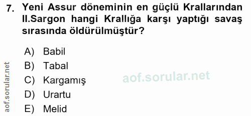 7. soru: Yeni Assur döneminin en güçlü Krallarından Il.Sargon hangi Krallığa karşı yaptığı savaş sırasında öldürülmüştür? A) B…