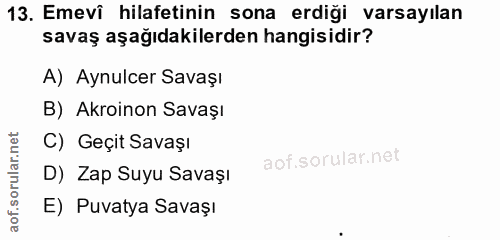 13. soru: Emevi hilafetinin sona erdiği varsayılan savaş aşağıdakilerden hangisidir? A) Aynulcer Savaşı B) Akroinon Savaşı C) G…