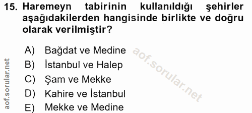 15. soru: Haremeyn tabirinin kullanıldığı şehirler aşağıdakilerden hangisinde birlikte ve doğru olarak verilmiştir? A) Bağdat v…