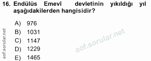 16. soru: Endülüs Emevi devletinin yıkıldığı yıl aşağıdakilerden hangisidir? A) 976 B) 1031 C) 1147 D) 1229 E) 1465