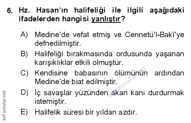 6. soru: Hz. Hasan'ın halifeligi ile ilgili aşağıdaki ifadelerden hangisi yanlıştır? A) Medine'de vefat etmiş ve Cennetü'l-Bak…