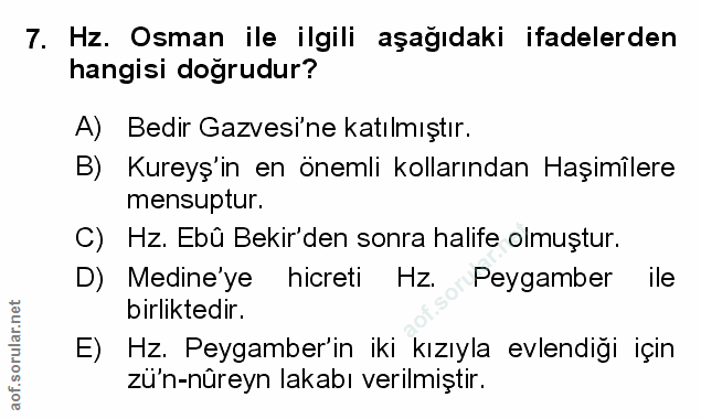 7. soru: Hz. Osman ile ilgili aşağıdaki ifadelerden hangisi doğrudur? A) Bedir Gazvesi ne katılmıştır. B) Kureyş'in en önemli…