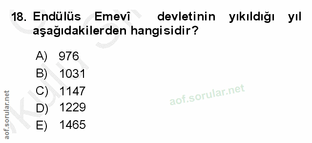 18. soru: Endulüs Emevi devletinin yıkıldığı yIl aşağıdakilerden hangisidir? A) 976 B) 1031 C) 1147 D) 1229 E) 1465