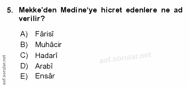 5. soru: Mekke'den Medine'ye hicret edenlere ne ad verilir? A) Farisi B) Muhâcir C) Hadari aof.sd net D) Arabi E) Ensâr