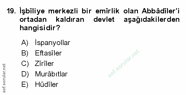 19. soru: İşbîliye merkezli bir emirlik olan Abbâdiler'i ortadan kaldıran devlet aşağıdakilerden hangisidir? A) Ispanyollar B)…