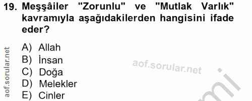 19. soru: Meşâiler "Zorunlu" ve "Mutlak Varlık" kavramıyla aşağıdakilerden hangisini ifade eder? A) Allah B) Insan C) Doğa D) M…