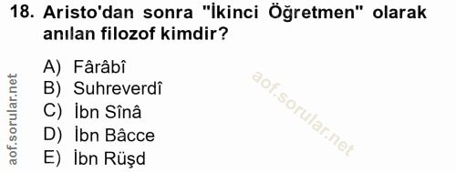 18. soru: Aristo'dan sonra "İkinci Öğretmen" olarak anılan filozof kimdir? A) Fârâbi B) Suhreverdi C) Ibn Sînâ D) Ibn Bâcce E)…