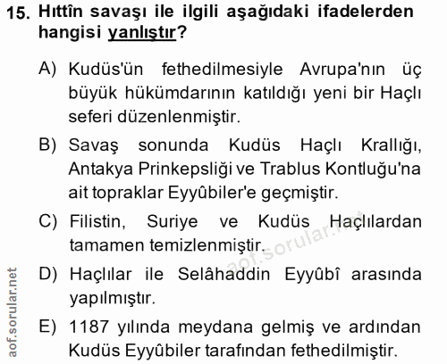 15. soru: Hıttîn savaşı ile ilgili aşağıdaki ifadelerden hangisi yanlıştır? A) Kudüs'ün fethedilmesiyle Avrupa'nın üç büyük hük…
