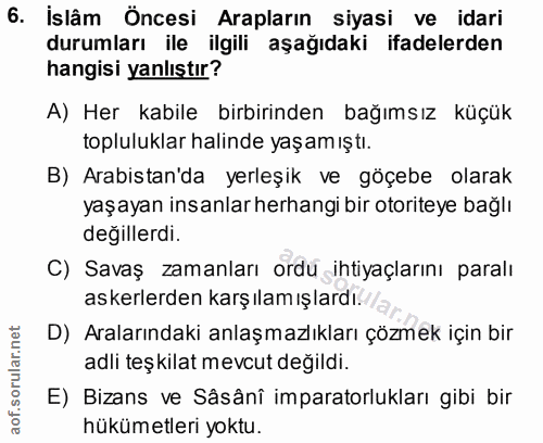 6. soru: İslâm Öncesi Arapların siyasi ve idari durumları ile ilgili aşağıdaki ifadelerden hangisi yanlıştır? A) Her kabile bi…