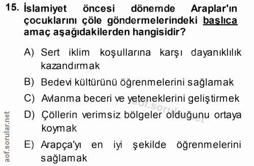 15. soru: Islamiyet öncesi dönemde Araplar'ın çocuklarını çöle göndermelerindeki başlıca amaç aşağıdakilerden hangisidir? A) Se…