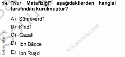 19. soru: "Nur Metafiziği" aşağıdakilerden hangisi tarafından kurulmuştur? A) Sühreverdî B) Kindî C) Gazali D) ibn Bâcce ₺) İbn…