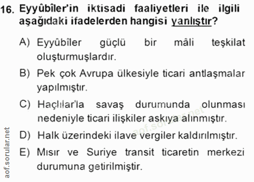 16. soru: Eyyübiler'in iktisadi faaliyetleri ile ilgili aşağıdaki ifadelerden hangisi yanlıştır? A) Eyyübîler güçlü bir måli te…
