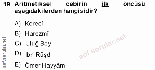 19. soru: Aritmetiksel cebirin ilk öncüsü aşağıdakilerden hangisidir? A) Kerecî B) Harezmi C) Ulug Bey D) ibn Rüşd E) Ömer Hayyâm