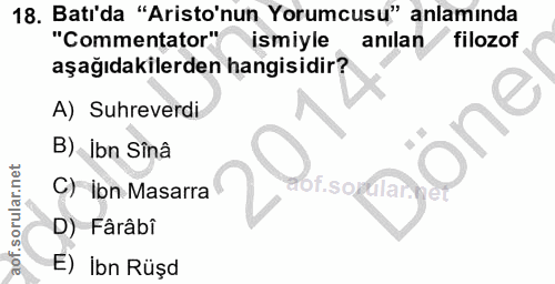 18. soru: Batı'da "Aristo'nun Yorumcusu" anlamında "Commentator" ismiyle anılan filozof aşağıdakilerden hangisidir? A) Suhrever…
