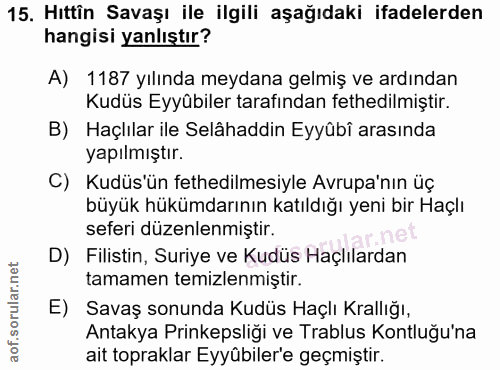 15. soru: Hıttîn Savaşı ile ilgili aşağıdaki ifadelerden hangisi yanlıştır? A) 1187 yılında meydana gelmiş ve ardından Kudüs Ey…