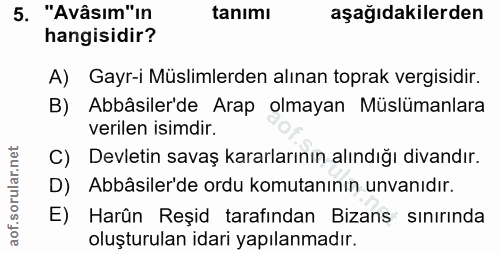 5. soru: "Avâsım"ın tanımı aşağıdakilerden hangisidir? A) Gayr-i Müslimlerden alınan toprak vergisidir. B) Abbâsiler'de Arap o…