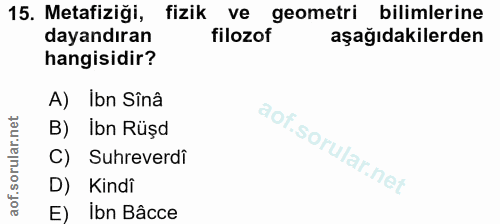 15. soru: Metafiziği, fizik ve geometri bilimlerine dayandıran filozof aşağıdakilerden hangisidir? A) Ibn Sînâ B) İbn Rüşd C) S…