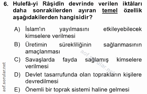 6. soru: Hulefâ-yi Râşidîn devrinde verilen iktâları daha sonrakilerden ayıran temel özellik aşağıdakilerden hangisidir? A) Is…