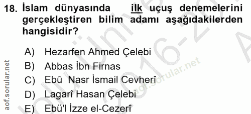 18. soru: İslam dünyasında ilk uçuş denemelerini gerçekleştiren bilim adamı aşağıdakilerden hangisidir? A) Hezarfen Ahmed Çeleb…