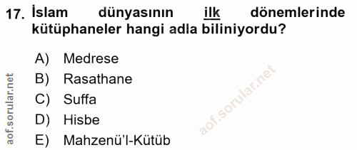 17. soru: İslam dünyasının dönemlerinde kütüphaneler hangi adla biliniyordu? A) Medrese rular.net B) Rasathane C) Suffa aof.s D…