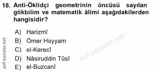 18. soru: Anti-Öklidçi geometrinin öncüsü sayilan gökbilim ve matematik âlimi aşağıdakilerden hangisidir? A) Harizmi B) Ömer Ha…