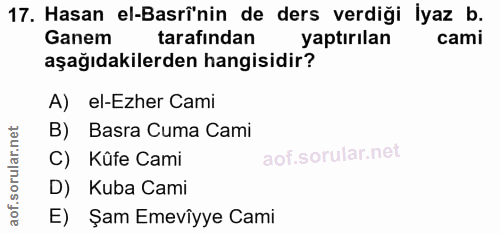 17. soru: Hasan el-Basrinin de ders verdiği İyaz b. Ganem tarafından yaptırılan cami aşağıdakilerden hangisidir? A) el-Ezher Ca…