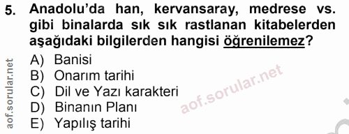 5. soru: Anadolu'da han, kervansaray, medrese vs. gibi binalarda sık sık rastlanan kitabelerden aşağıdaki bilgilerden hangisi…
