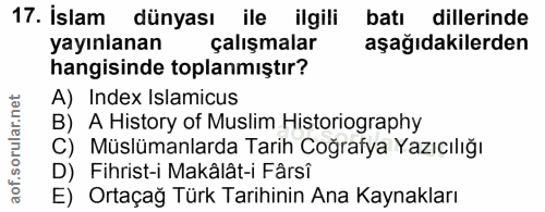 17. soru: Islam dünyası ile ilgili batı dillerinde yayınlanan çalışmalar aşağıdakilerden hangisinde toplanmıştır? A) Index Isla…