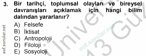 3. soru: Bir tarihçi, toplumsal olayları ve bireysel davranışları açıklamak için hangi bilim dalından yararlanır? U A) Felsefe…