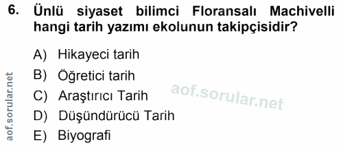 6. soru: Ünlü siyaset bilimci Floransalı Machivelli hangi tarih yazımı ekolunun takipçisidir? A) Hikayeci tarih B) Öğretici ta…