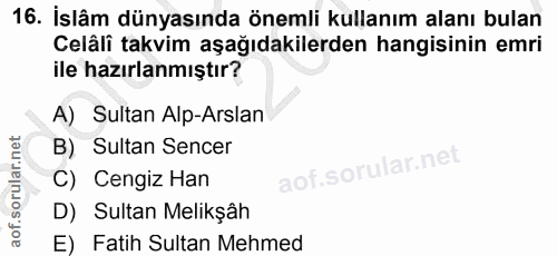 16. soru: İslâm dünyasında önemli kullanım alanı bulan Celâli takvim aşağıdakilerden hangisinin emri ile hazırlanmıştır? A) Sul…