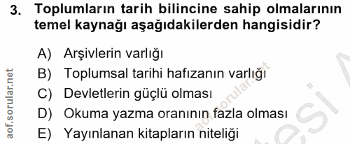 3. soru: Toplumların tarih bilincine sahip olmalarının temel kaynağı aşağıdakilerden hangisidir? A) Arşivlerin varlığı B) Topl…