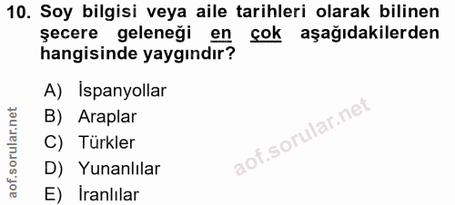 10. soru: Soy bilgisi veya aile tarihleri olarak bilinen şecere geleneği en çok aşağıdakilerden hangisinde yaygındır? A) İspany…