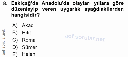 8. soru: Eskiçağ'da Anadolu'da olayları yıllara gore düzenleyip veren uygarlık aşağdıakilerden hangisidir? A) Akad B) Hitit C)…