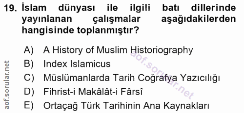 19. soru: Islam dünyası ile ilgili batı dillerinde yayınlanan çalışmalar aşağıdakilerden hangisinde toplanmıştır? A) A History…