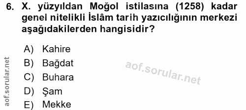 6. soru: X. yüzyıldan Moğol istilasına (1258) kadar genel nitelikli İslâm tarih yazıcılığının merkezi aşağıdakilerden hangisid…