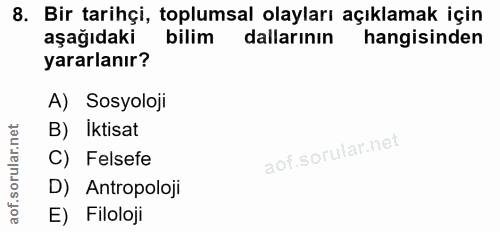 8. soru: Bir tarihçi, toplumsal olayları açıklamak için aşağıdaki bilim dallarının hangisinden yararlanır? A) Sosyoloji B) Ikt…